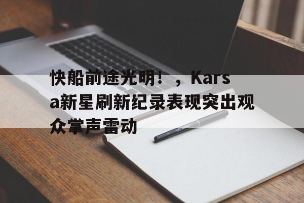快船前途光明！，Karsa新星刷新纪录表现突出观众掌声雷动(快船的新秀)