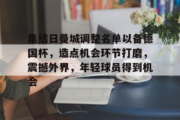 kaiyun-包含集结日曼城调整名单以备德国杯，造点机会环节打磨，震撼外界，年轻球员得到机会的词条